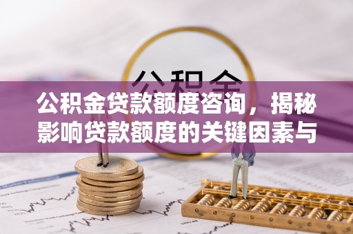 洞口公积金贷款额度咨询，揭秘影响贷款额度的关键因素与实用攻略