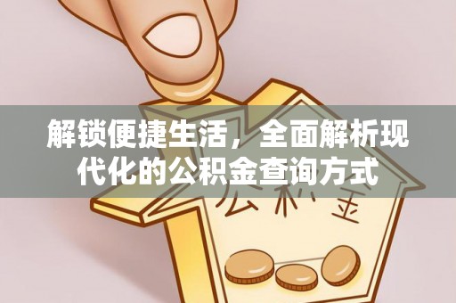 洞口解锁便捷生活，全面解析现代化的公积金查询方式