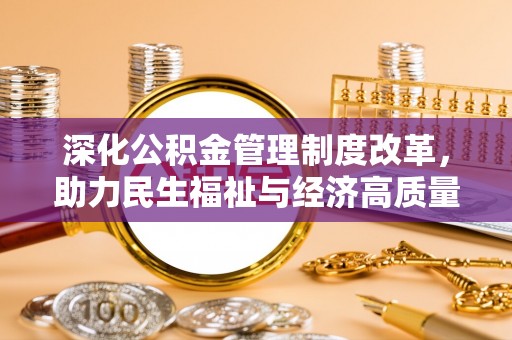 洞口深化公积金管理制度改革，助力民生福祉与经济高质量发展