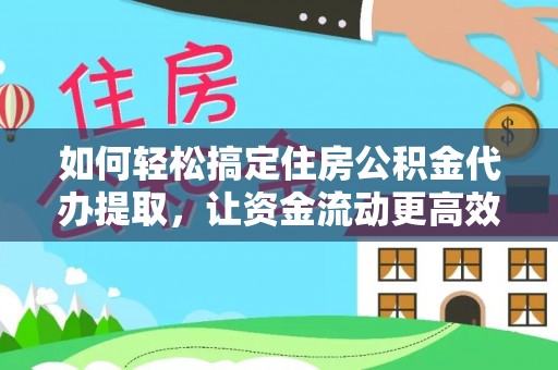 洞口如何轻松搞定住房公积金代办提取，让资金流动更高效