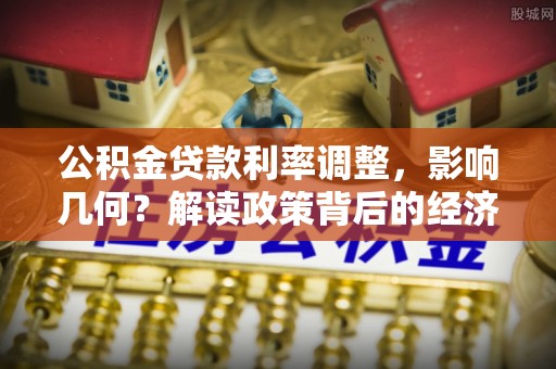 洞口公积金贷款利率调整，影响几何？解读政策背后的经济逻辑