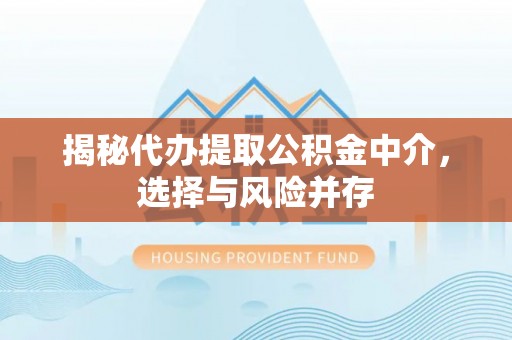洞口揭秘代办提取公积金中介，选择与风险并存