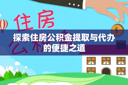 洞口探索住房公积金提取与代办的便捷之道