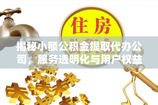 洞口揭秘小额公积金提取代办公司，服务透明化与用户权益保障
