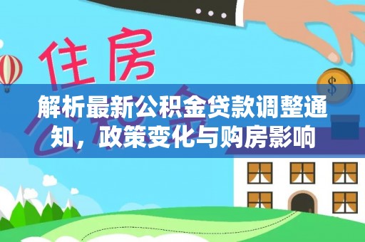 洞口解析最新公积金贷款调整通知，政策变化与购房影响