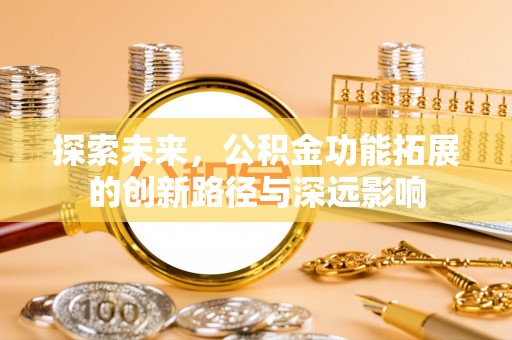 洞口探索未来，公积金功能拓展的创新路径与深远影响