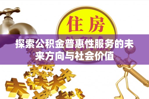 洞口探索公积金普惠性服务的未来方向与社会价值