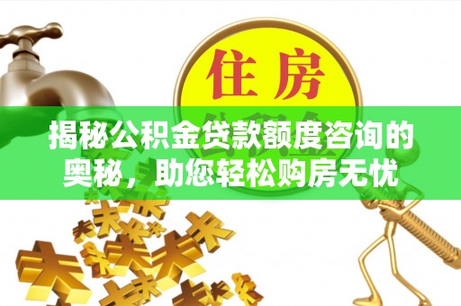 洞口揭秘公积金贷款额度咨询的奥秘，助您轻松购房无忧