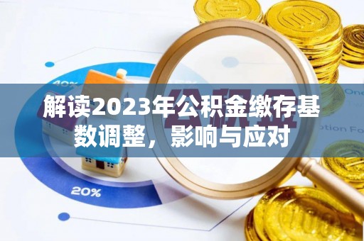 洞口解读2023年公积金缴存基数调整，影响与应对