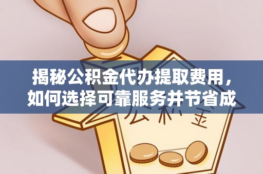 洞口揭秘公积金代办提取费用，如何选择可靠服务并节省成本