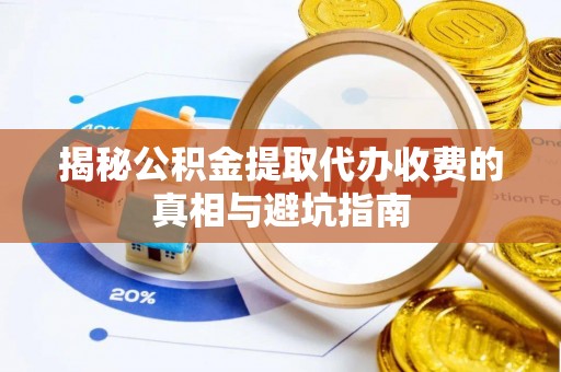 洞口揭秘公积金提取代办收费的真相与避坑指南