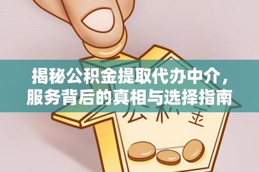 洞口揭秘公积金提取代办中介，服务背后的真相与选择指南