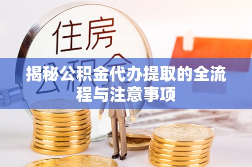 洞口揭秘公积金代办提取的全流程与注意事项