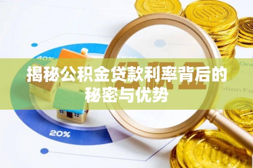 洞口揭秘公积金贷款利率背后的秘密与优势