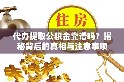 洞口代办提取公积金靠谱吗？揭秘背后的真相与注意事项