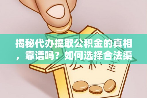 洞口揭秘代办提取公积金的真相，靠谱吗？如何选择合法渠道