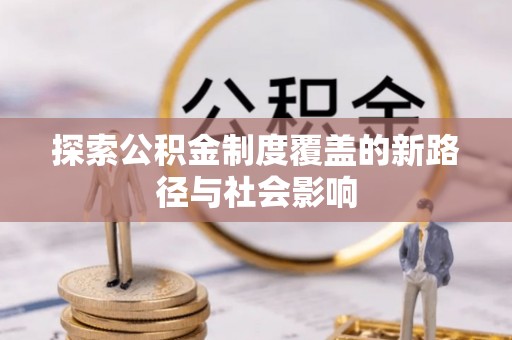 洞口探索公积金制度覆盖的新路径与社会影响