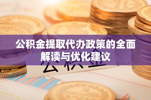 洞口公积金提取代办政策的全面解读与优化建议