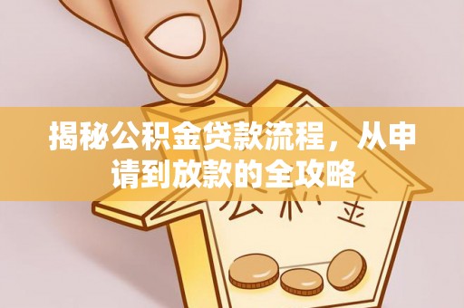 洞口揭秘公积金贷款流程，从申请到放款的全攻略