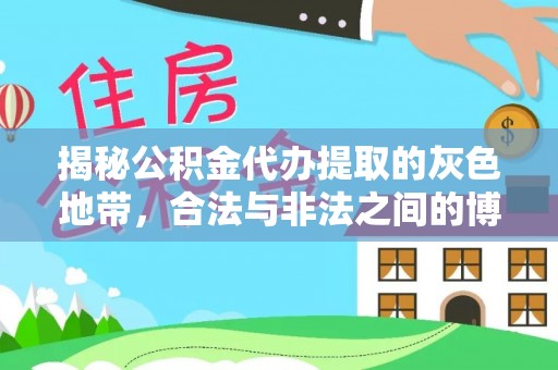 洞口揭秘公积金代办提取的灰色地带，合法与非法之间的博弈