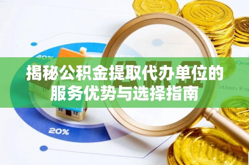 洞口揭秘公积金提取代办单位的服务优势与选择指南