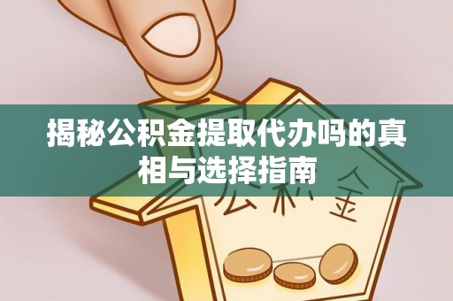 洞口揭秘公积金提取代办吗的真相与选择指南