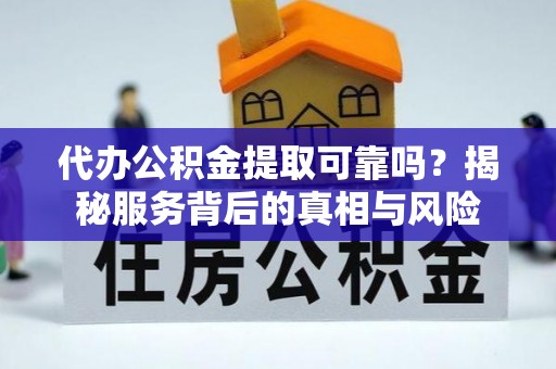 洞口代办公积金提取可靠吗？揭秘服务背后的真相与风险