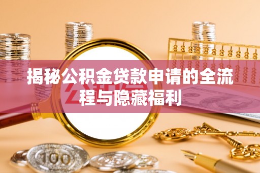 洞口揭秘公积金贷款申请的全流程与隐藏福利