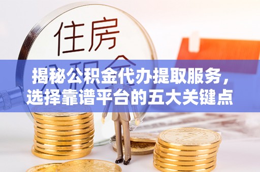 洞口揭秘公积金代办提取服务，选择靠谱平台的五大关键点