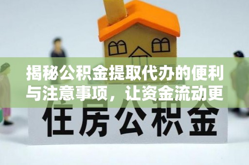 洞口揭秘公积金提取代办的便利与注意事项，让资金流动更高效