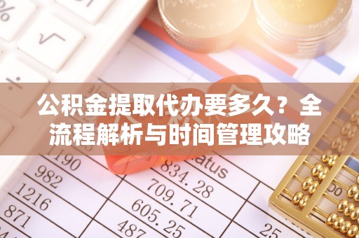 洞口公积金提取代办要多久？全流程解析与时间管理攻略