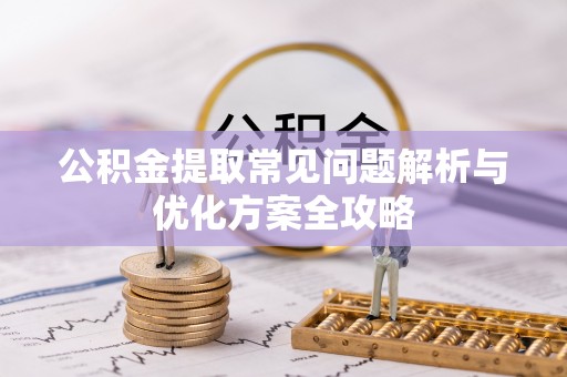 洞口公积金提取常见问题解析与优化方案全攻略