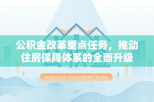 洞口公积金改革重点任务，推动住房保障体系的全面升级