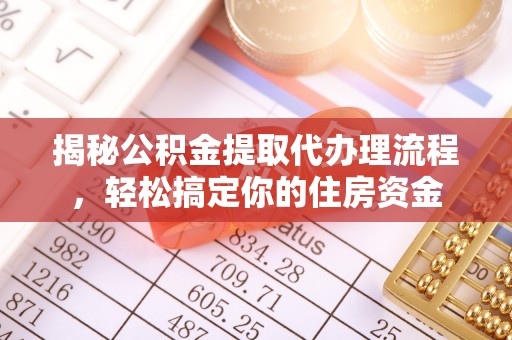 洞口揭秘公积金提取代办理流程，轻松搞定你的住房资金