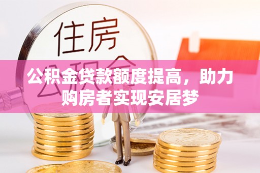 洞口公积金贷款额度提高，助力购房者实现安居梦