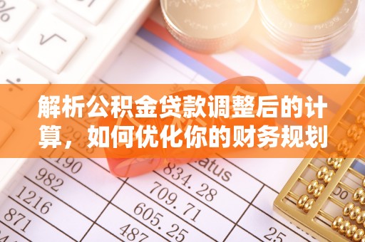洞口解析公积金贷款调整后的计算，如何优化你的财务规划