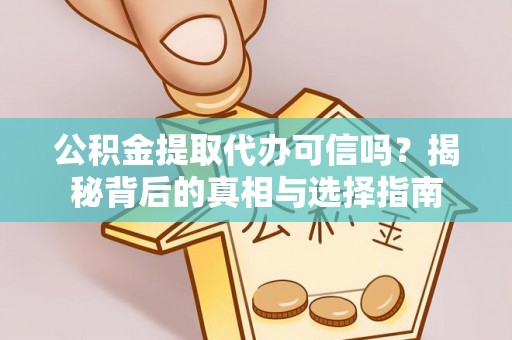 洞口公积金提取代办可信吗？揭秘背后的真相与选择指南