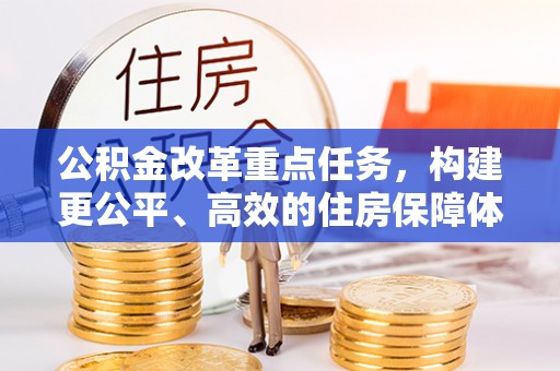 洞口公积金改革重点任务，构建更公平、高效的住房保障体系