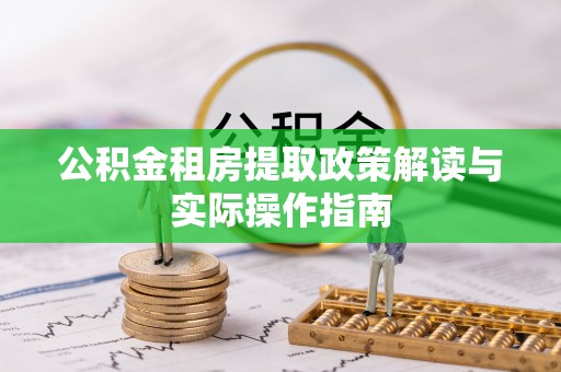 洞口公积金租房提取政策解读与实际操作指南