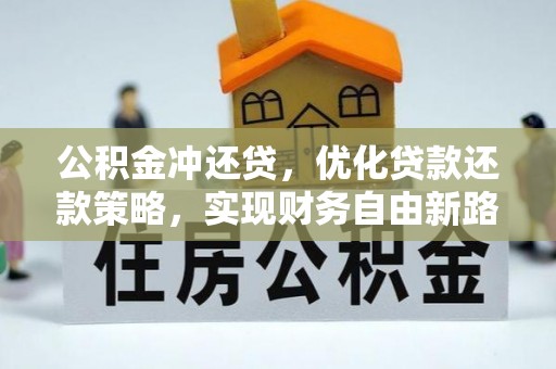 洞口公积金冲还贷，优化贷款还款策略，实现财务自由新路径