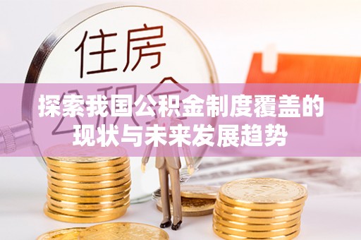 洞口探索我国公积金制度覆盖的现状与未来发展趋势