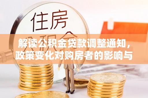 洞口解读公积金贷款调整通知，政策变化对购房者的影响与机遇