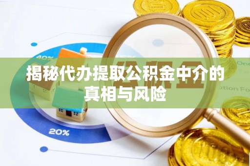 洞口揭秘代办提取公积金中介的真相与风险
