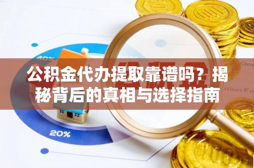 洞口公积金代办提取靠谱吗？揭秘背后的真相与选择指南