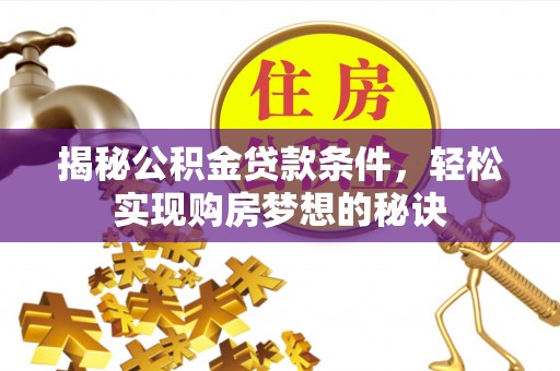 洞口揭秘公积金贷款条件，轻松实现购房梦想的秘诀