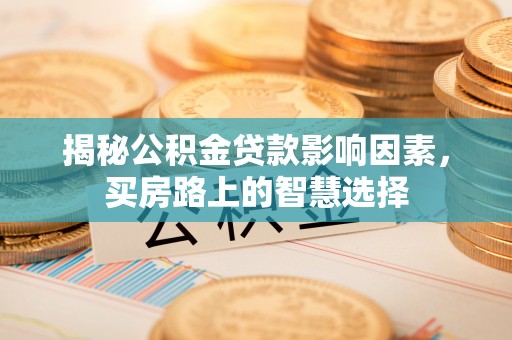 洞口揭秘公积金贷款影响因素，买房路上的智慧选择