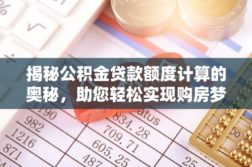 洞口揭秘公积金贷款额度计算的奥秘，助您轻松实现购房梦想
