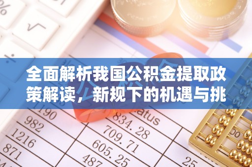洞口全面解析我国公积金提取政策解读，新规下的机遇与挑战