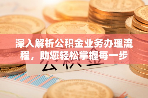洞口深入解析公积金业务办理流程，助您轻松掌握每一步