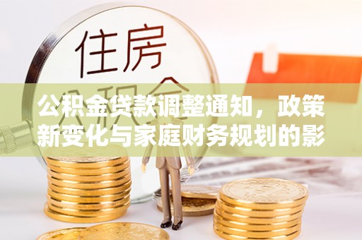 洞口公积金贷款调整通知，政策新变化与家庭财务规划的影响